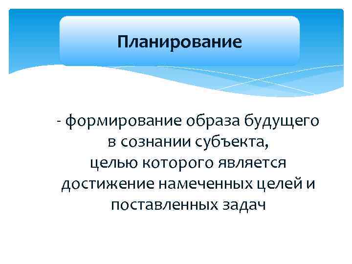 Планирование - формирование образа будущего в сознании субъекта, целью которого является достижение намеченных целей