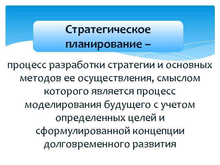 Стратегическое планирование – процесс разработки стратегии и основных методов ее осуществления, смыслом которого является