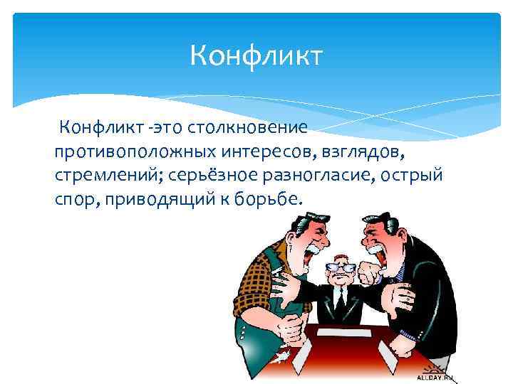 Конфликт -это столкновение противоположных интересов, взглядов, стремлений; серьёзное разногласие, острый спор, приводящий к борьбе.