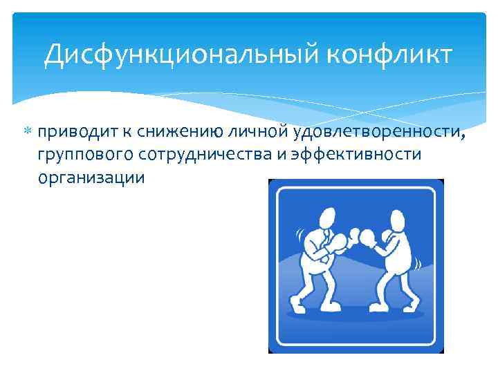 Дисфункциональный конфликт приводит к снижению личной удовлетворенности, группового сотрудничества и эффективности организации 