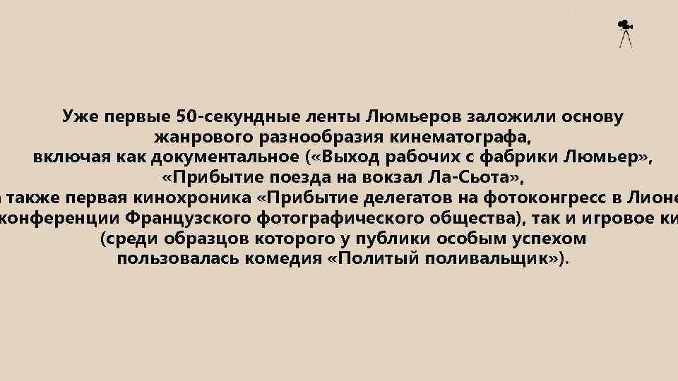 Уже первые 50 -секундные ленты Люмьеров заложили основу жанрового разнообразия кинематографа, включая как документальное