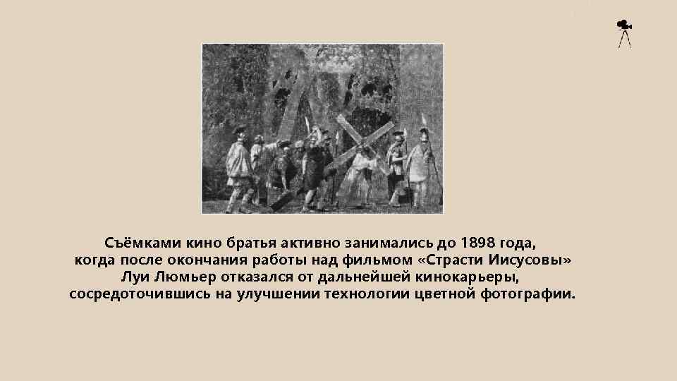 Съёмками кино братья активно занимались до 1898 года, когда после окончания работы над фильмом