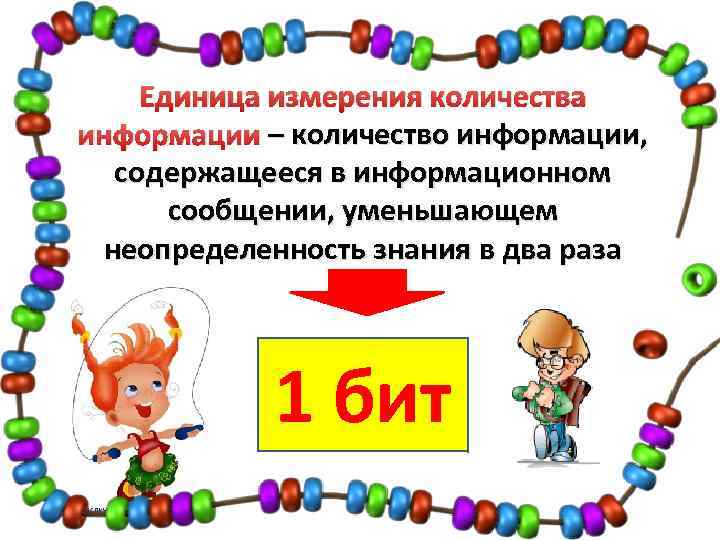 Единица измерения количества информации – количество информации, содержащееся в информационном сообщении, уменьшающем неопределенность знания