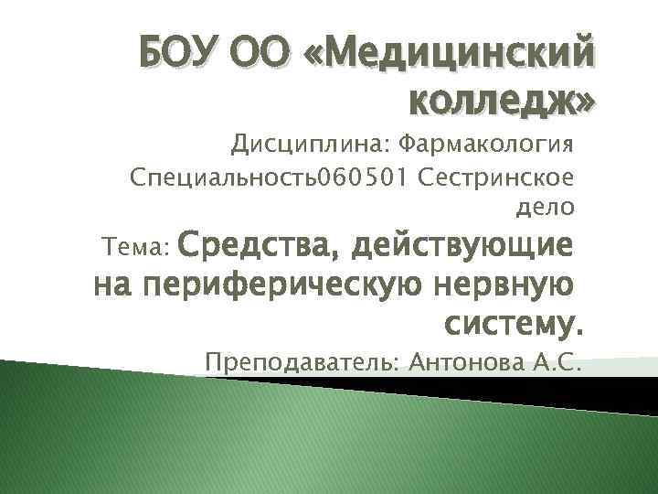 БОУ ОО «Медицинский колледж» Дисциплина: Фармакология Специальность060501 Сестринское дело Средства, действующие на периферическую нервную