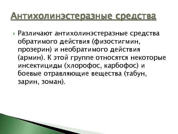 Антихолинэстеразные средства Различают антихолинэстеразные средства обратимого действия (физостигмин, прозерин) и необратимого действия (армин). К