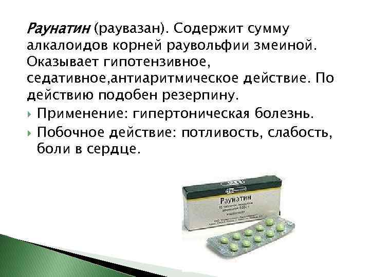 Раунатин (раувазан). Содержит сумму алкалоидов корней раувольфии змеиной. Оказывает гипотензивное, седативное, антиаритмическое действие. По