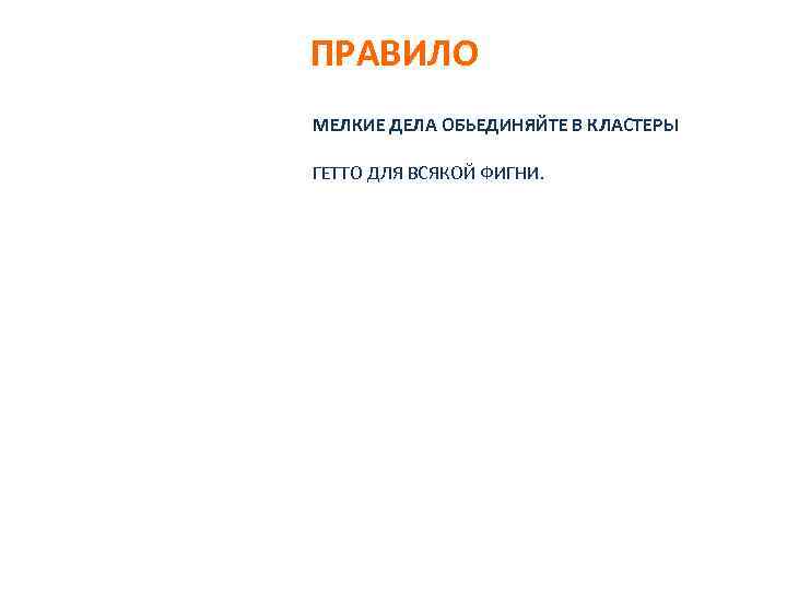 ПРАВИЛО МЕЛКИЕ ДЕЛА ОБЬЕДИНЯЙТЕ В КЛАСТЕРЫ ГЕТТО ДЛЯ ВСЯКОЙ ФИГНИ. 