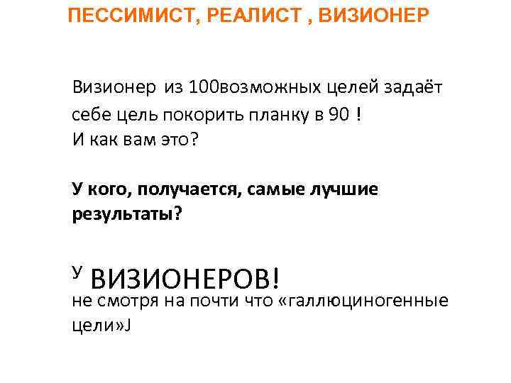 ПЕССИМИСТ, РЕАЛИСТ , ВИЗИОНЕР Визионер из 100 возможных целей задае т себе цель покорить