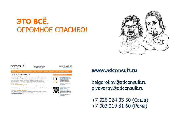 ЭТО ВСЁ. ОГРОМНОЕ СПАСИБО! www. adconsult. ru belgorokov@adconsult. ru pivovarov@adconsult. ru +7 926 224