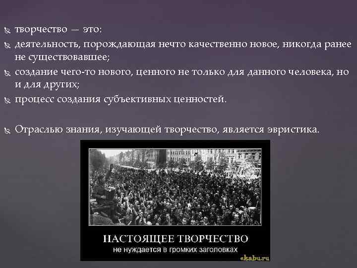  творчество — это: деятельность, порождающая нечто качественно новое, никогда ранее не существовавшее; создание