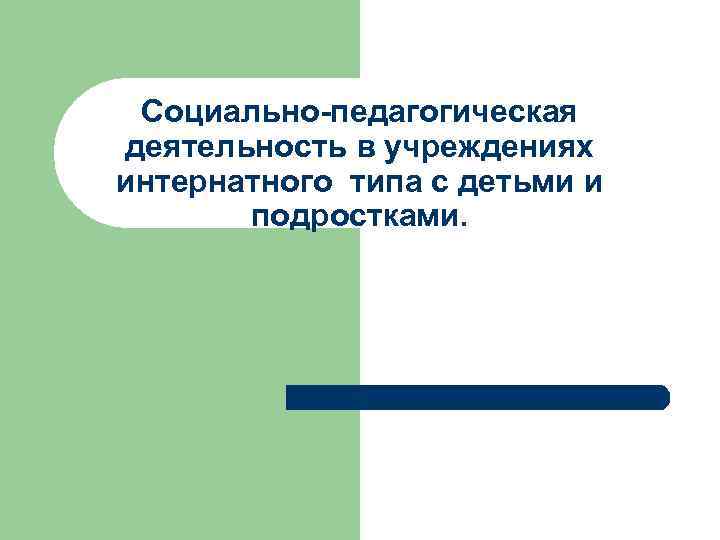 Социально-педагогическая деятельность в учреждениях интернатного типа с детьми и подростками. 