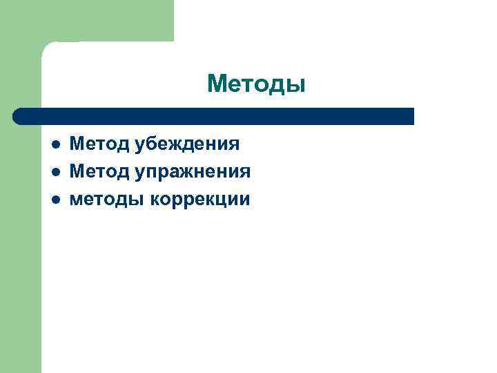 Методы l l l Метод убеждения Метод упражнения методы коррекции 