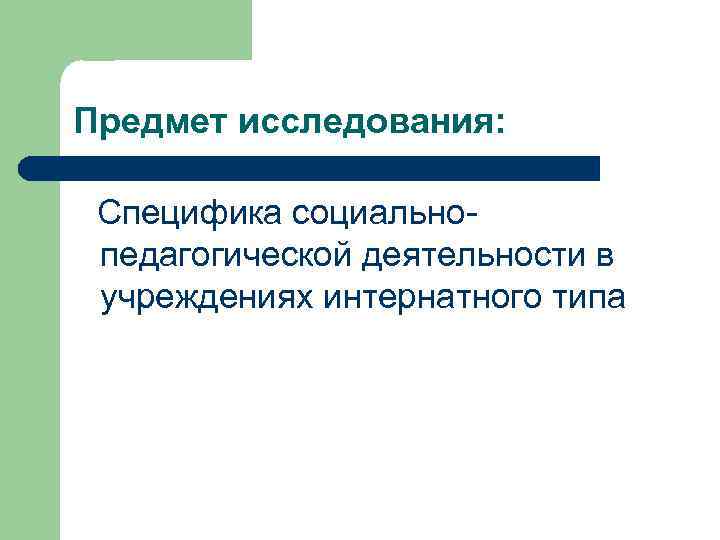 Предмет исследования: Специфика социально педагогической деятельности в учреждениях интернатного типа 