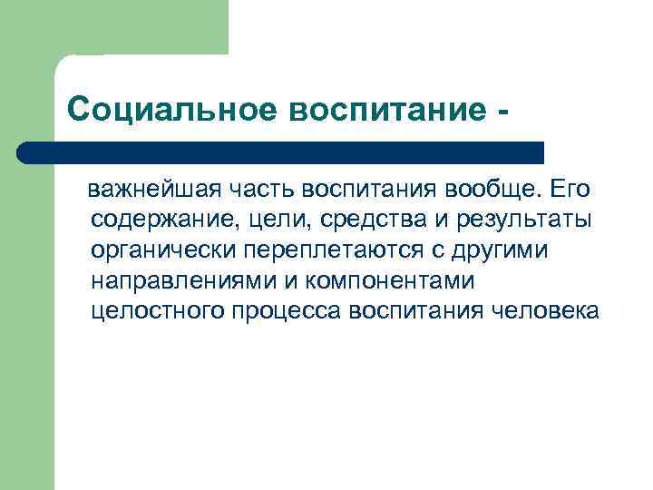 Социальное воспитание важнейшая часть воспитания вообще. Его содержание, цели, средства и результаты органически переплетаются