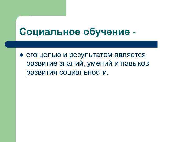 Социальное обучение l его целью и результатом является развитие знаний, умений и навыков развития