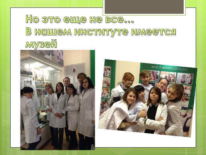 Но это еще не все… В нашем институте имеется музей 