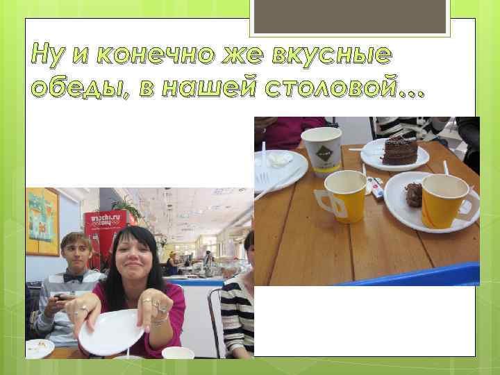 Ну и конечно же вкусные обеды, в нашей столовой… 