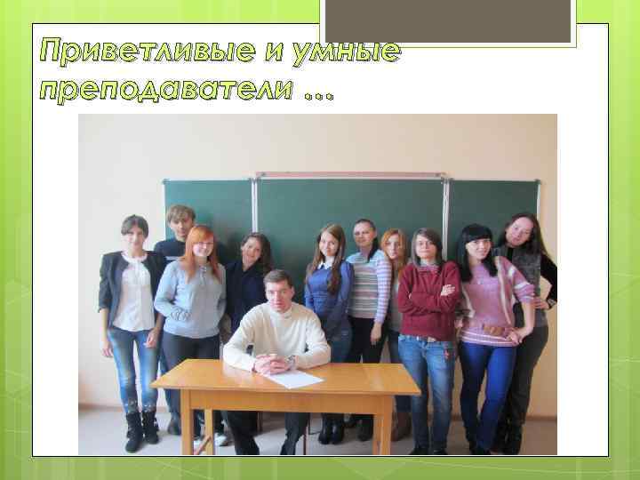 Приветливые и умные преподаватели … 
