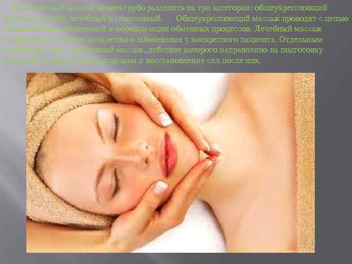 Классический массаж можно грубо разделить на три категории: общеукрепляющий (гигиенический), лечебный и спортивный. Общеукрепляющий