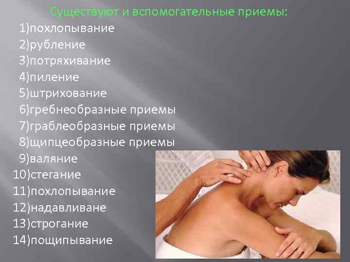Существуют и вспомогательные приемы: 1)похлопывание 2)рубление 3)потряхивание 4)пиление 5)штрихование 6)гребнеобразные приемы 7)граблеобразные приемы 8)щипцеобразные