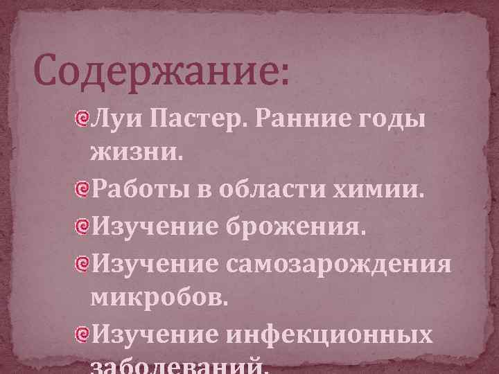 Содержание: Луи Пастер. Ранние годы жизни. Работы в области химии. Изучение брожения. Изучение самозарождения