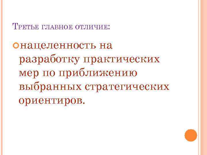 ТРЕТЬЕ ГЛАВНОЕ ОТЛИЧИЕ: нацеленность на разработку практических мер по приближению выбранных стратегических ориентиров. 