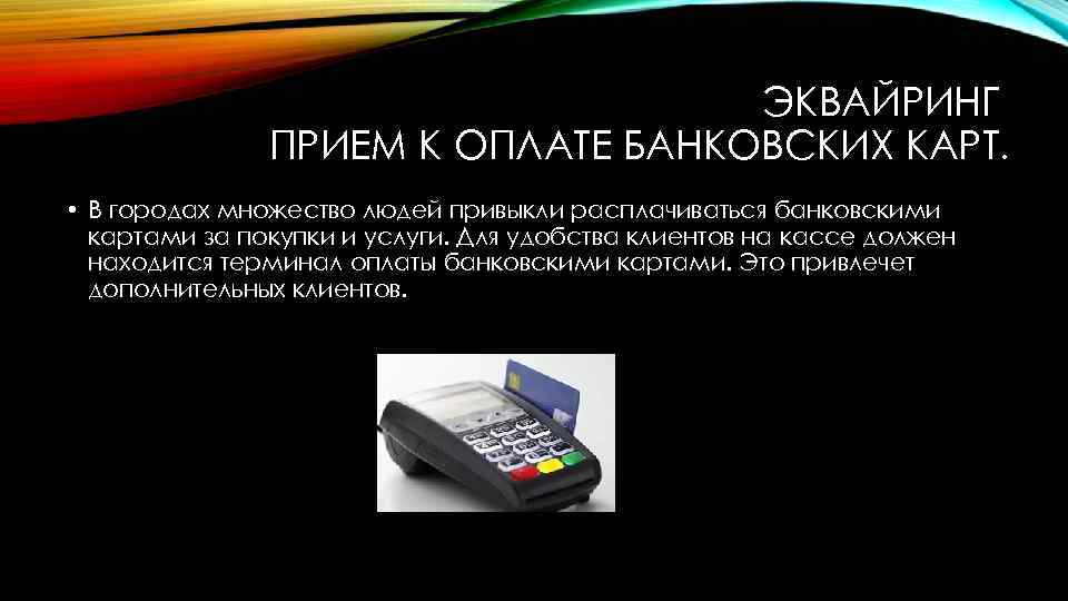 ЭКВАЙРИНГ ПРИЕМ К ОПЛАТЕ БАНКОВСКИХ КАРТ. • В городах множество людей привыкли расплачиваться банковскими