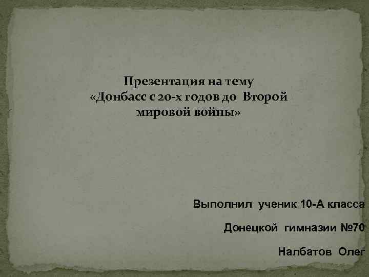 Презентация на тему «Донбасс с 20 -х годов до Второй мировой войны» Выполнил ученик