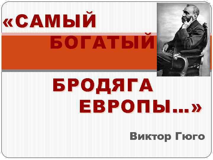  «САМЫЙ БОГАТЫЙ БРОДЯГА ЕВРОПЫ…» Виктор Гюго 