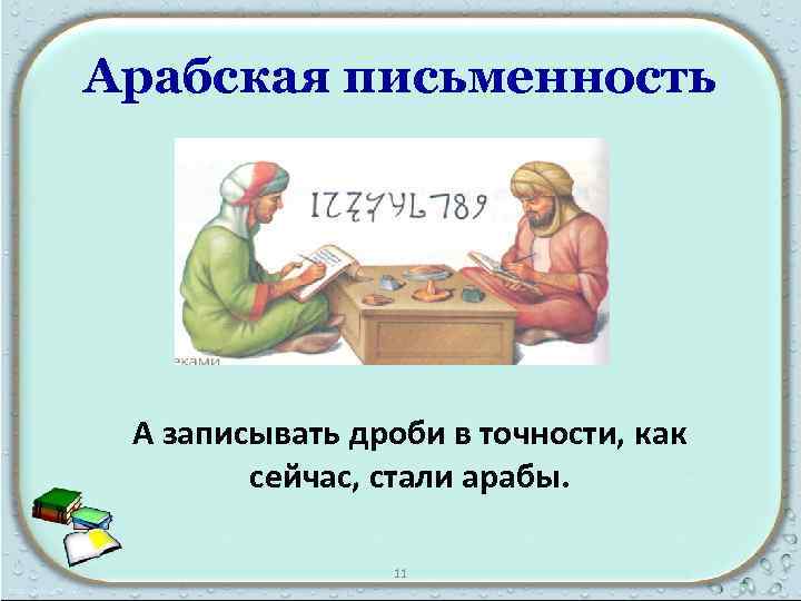 Арабская письменность А записывать дроби в точности, как сейчас, стали арабы. 11 