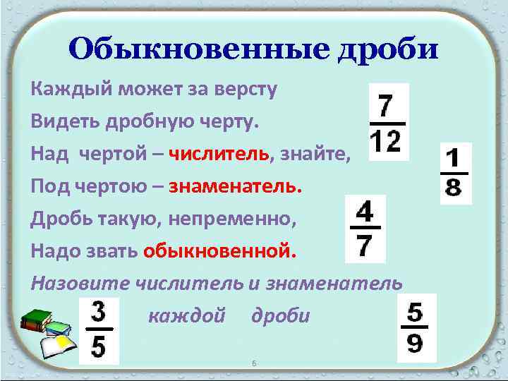 Обыкновенные дроби Каждый может за версту Видеть дробную черту. Над чертой – числитель, знайте,