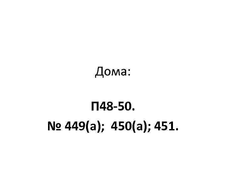 Дома: П 48 -50. № 449(а); 450(а); 451. 