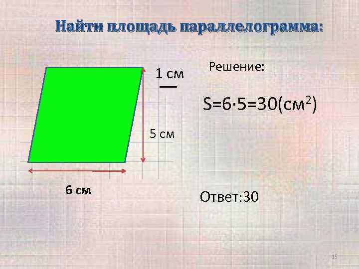 Найти площадь параллелограмма: 1 см Решение: S=6· 5=30(cм 2) 5 см 6 см Ответ: