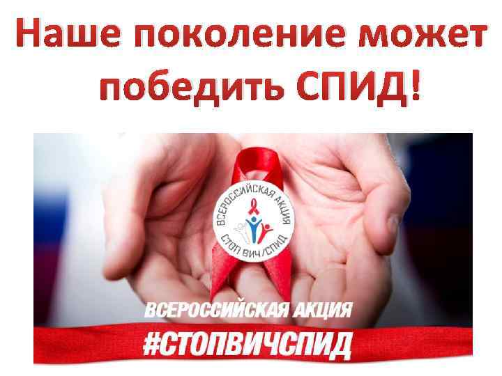 Наше поколение может победить СПИД! 