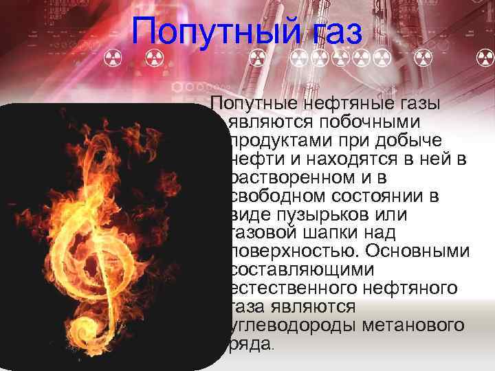 Попутный газ Попутные нефтяные газы являются побочными продуктами при добыче нефти и находятся в