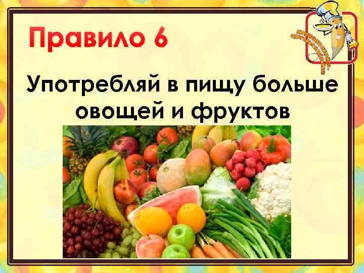 Правило 6 Употребляй в пищу больше овощей и фруктов 