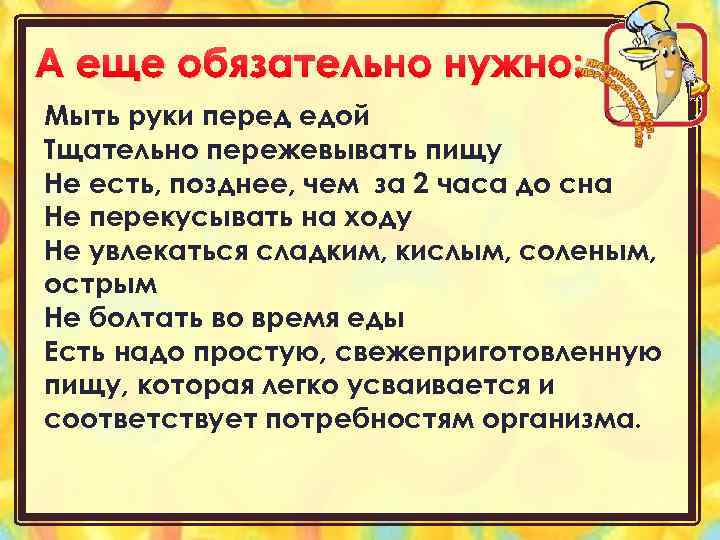 А еще обязательно нужно: Мыть руки перед едой Тщательно пережевывать пищу Не есть, позднее,