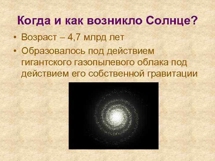 Когда и как возникло Солнце? • Возраст – 4, 7 млрд лет • Образовалось