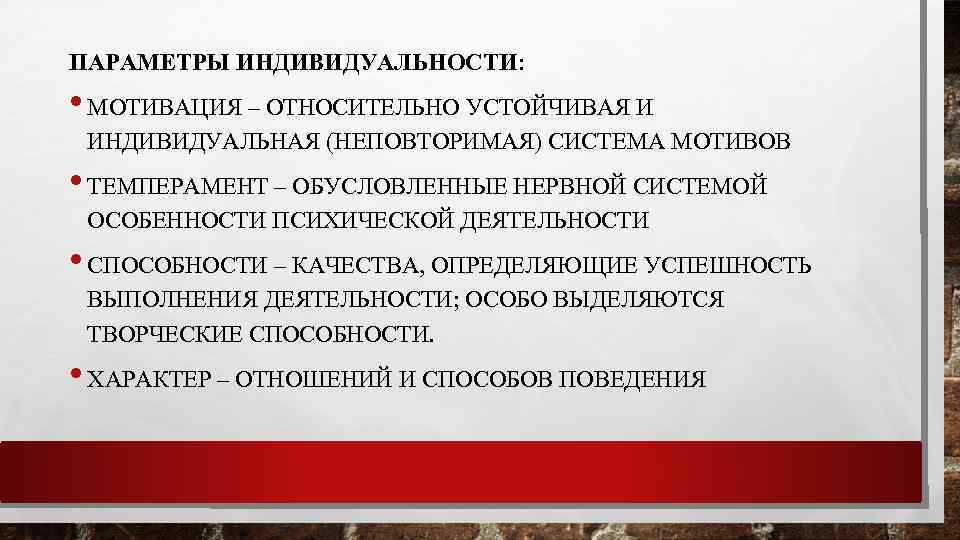 ПАРАМЕТРЫ ИНДИВИДУАЛЬНОСТИ: • МОТИВАЦИЯ – ОТНОСИТЕЛЬНО УСТОЙЧИВАЯ И ИНДИВИДУАЛЬНАЯ (НЕПОВТОРИМАЯ) СИСТЕМА МОТИВОВ • ТЕМПЕРАМЕНТ