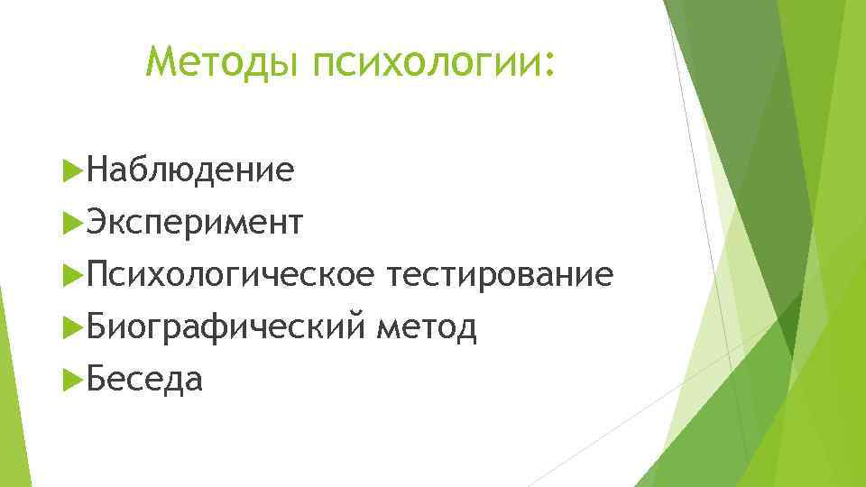 Методы психологии: Наблюдение Эксперимент Психологическое тестирование Биографический метод Беседа 