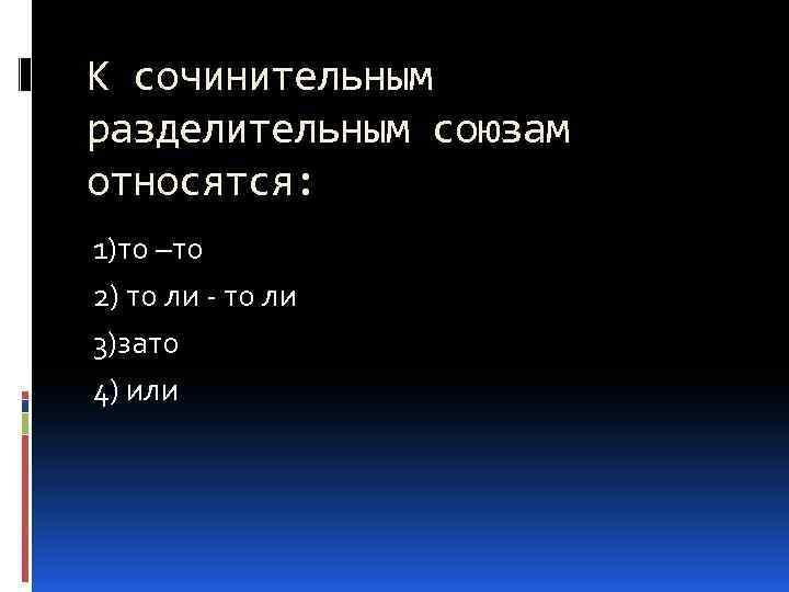 К сочинительным разделительным союзам относятся: 1)то –то 2) то ли - то ли 3)зато