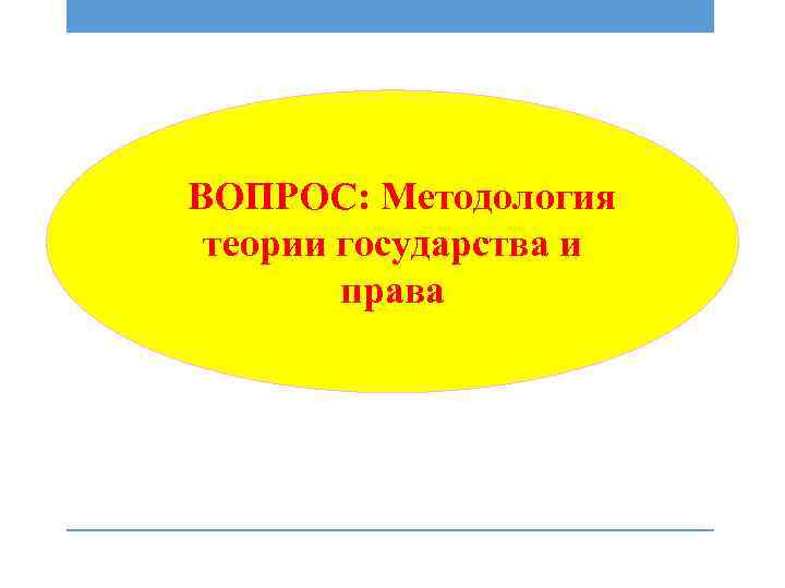 ВОПРОС: Методология теории государства и права 