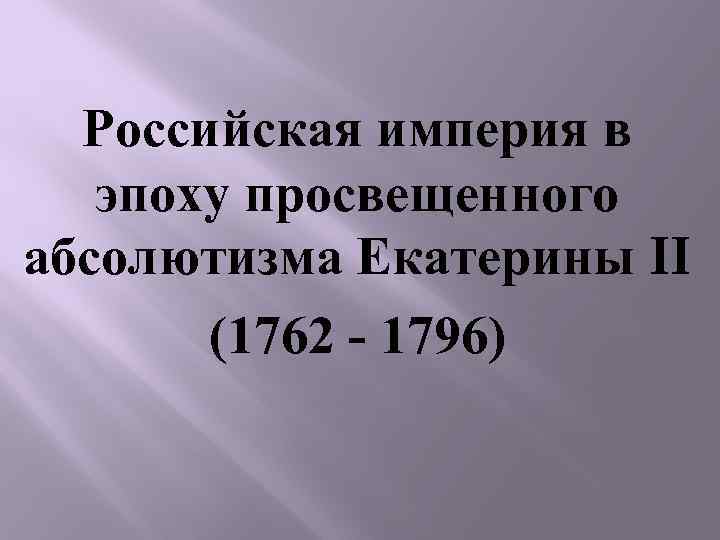 Российская империя в эпоху просвещенного абсолютизма Екатерины II (1762 - 1796) 