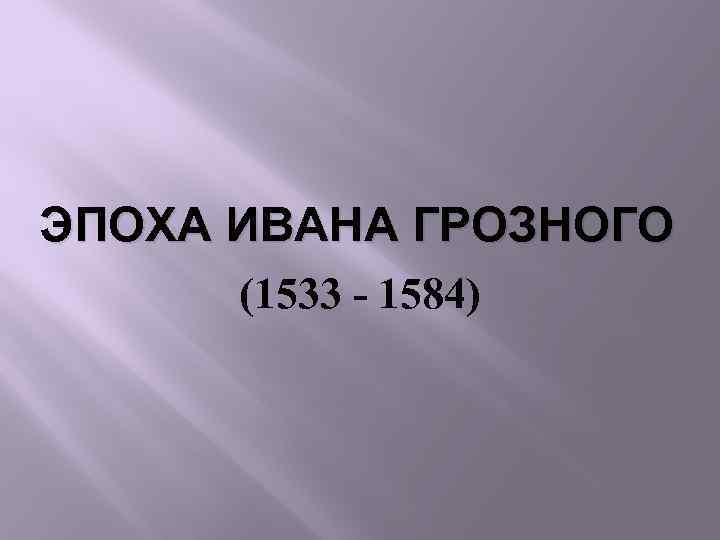 ЭПОХА ИВАНА ГРОЗНОГО (1533 - 1584) 