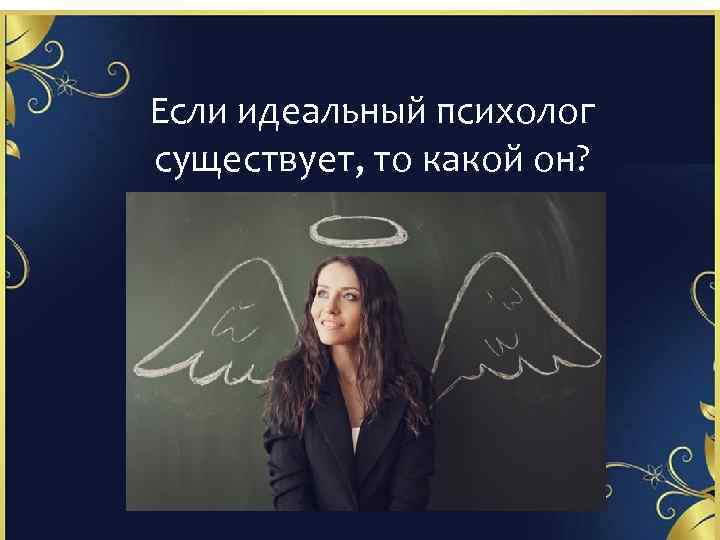 Если идеальный психолог существует, то какой он? 