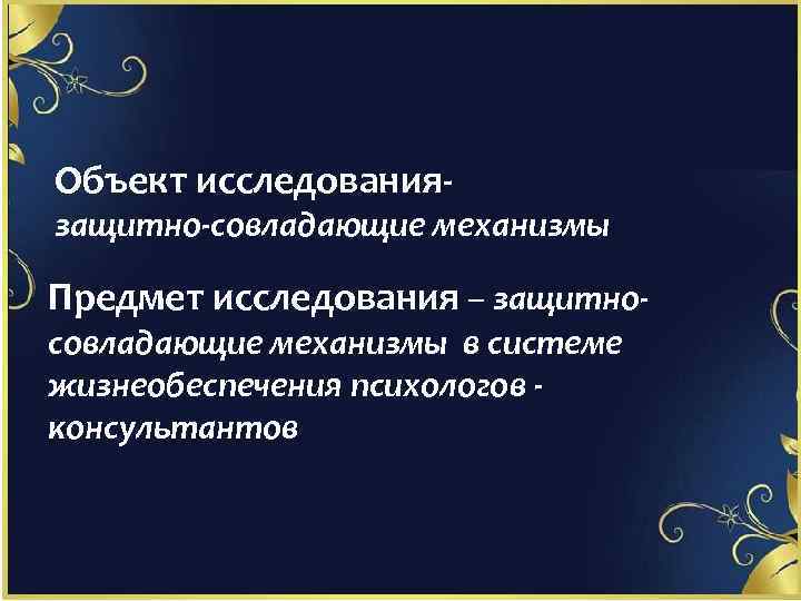 Объект исследования- защитно-совладающие механизмы Предмет исследования – защитносовладающие механизмы в системе жизнеобеспечения психологов консультантов