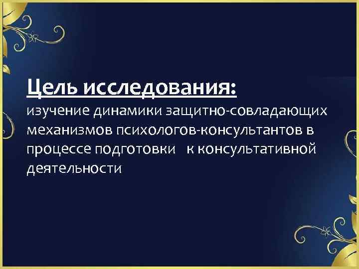 Цель исследования: изучение динамики защитно-совладающих механизмов психологов-консультантов в процессе подготовки к консультативной деятельности 