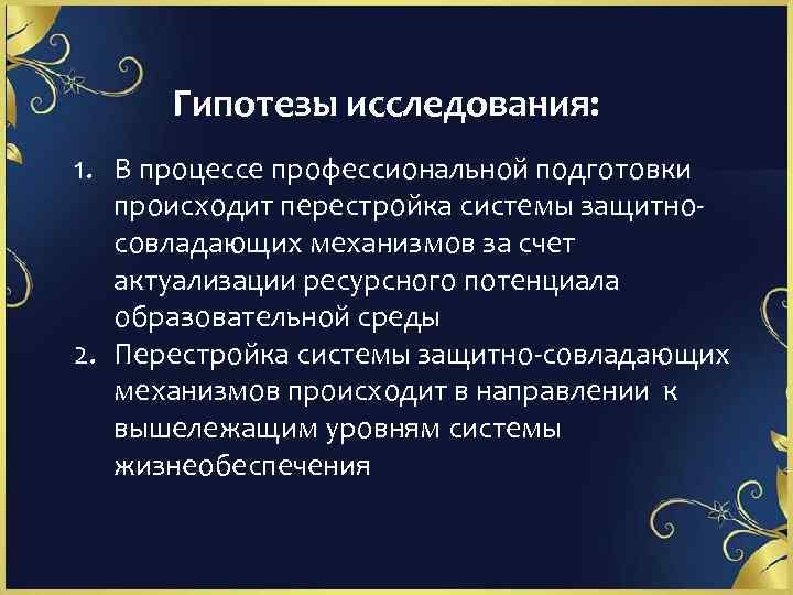 Гипотезы исследования: 1. В процессе профессиональной подготовки происходит перестройка системы защитносовладающих механизмов за счет