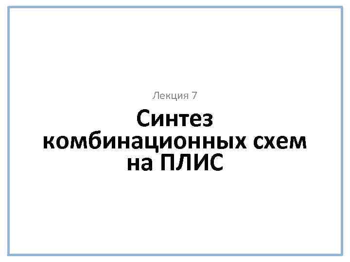 Лекция 7 Синтез комбинационных схем на ПЛИС 