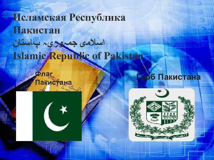 Исламская Республика Пакистан ﺍﺳﻼﻣی ﺟﻤہﻮﺭیہ پﺎﺳﺘﺎﻥ Islamic Republic of Pakistan Флаг Пакистана Герб Пакистана